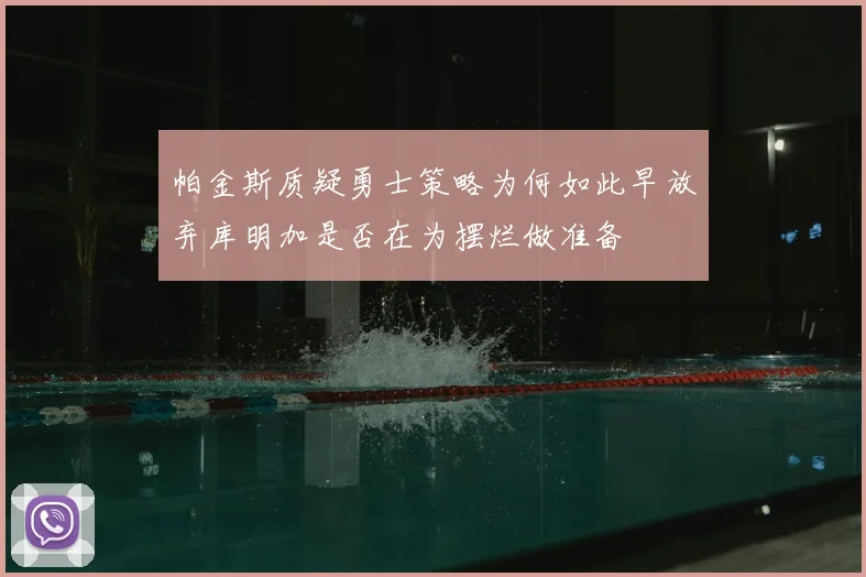 帕金斯质疑勇士策略为何如此早放弃库明加是否在为摆烂做准备