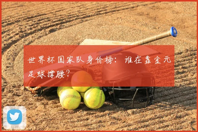 世界杯国家队身价榜:谁在靠金元足球撑腰?