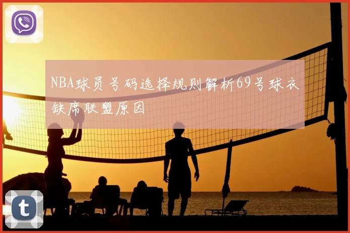 NBA球员号码选择规则解析69号球衣缺席联盟原因