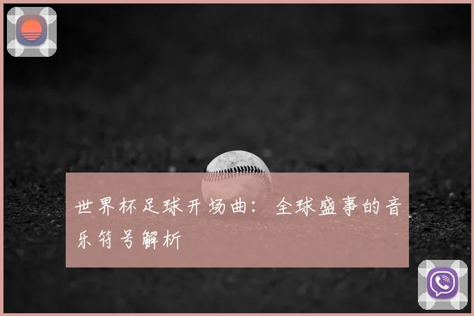 世界杯足球开场曲:全球盛事的音乐符号解析