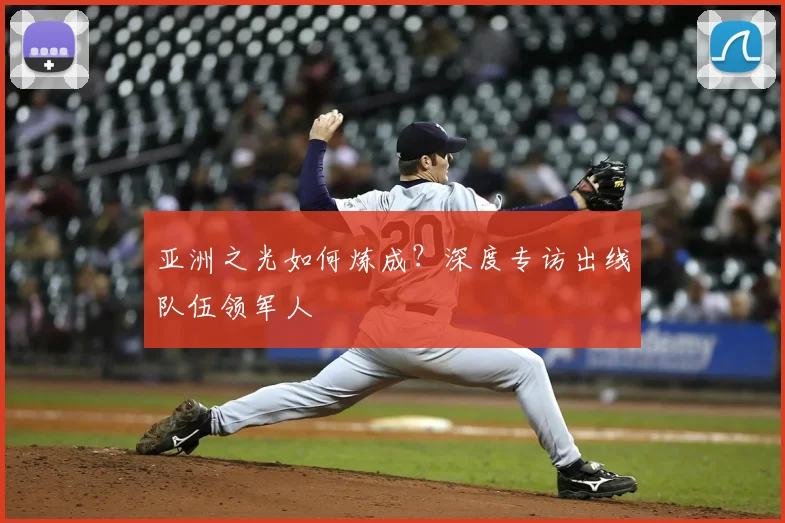 亚洲之光如何炼成?深度专访出线队伍领军人