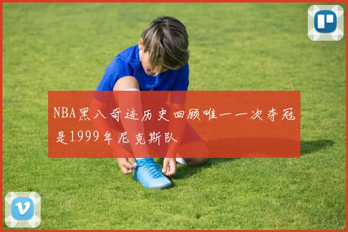 NBA黑八奇迹历史回顾唯一一次夺冠是1999年尼克斯队