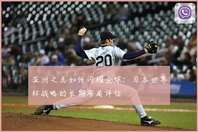 亚洲之光如何闪耀全球：日本世界杯战略的长期布局评估