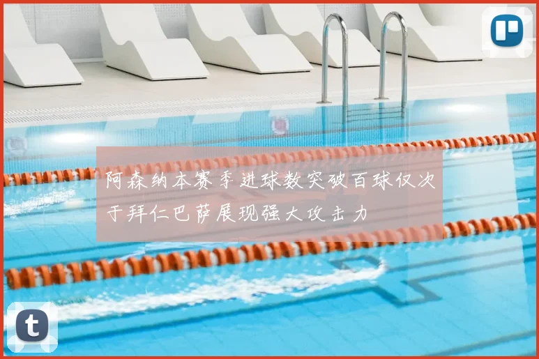 阿森纳本赛季进球数突破百球仅次于拜仁巴萨展现强大攻击力