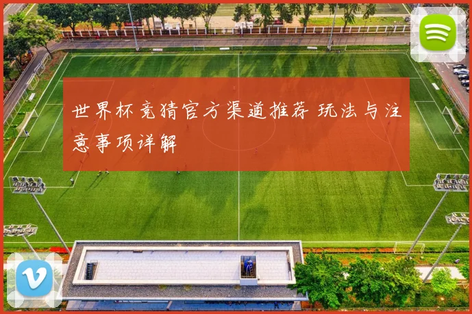 世界杯竞猜官方渠道推荐 玩法与注意事项详解