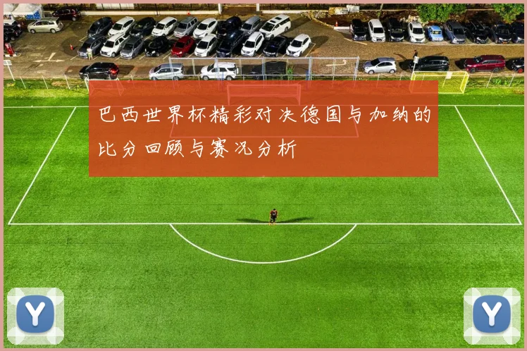 巴西世界杯精彩对决德国与加纳的比分回顾与赛况分析