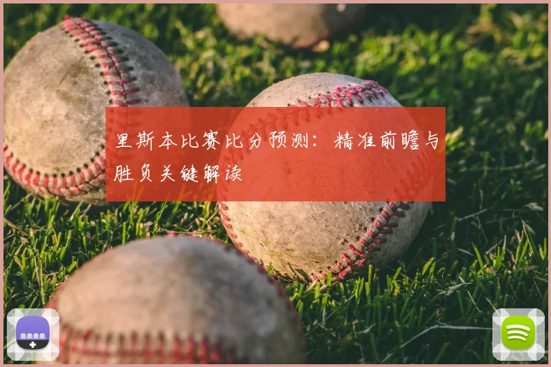 里斯本比赛比分预测:精准前瞻与胜负关键解读