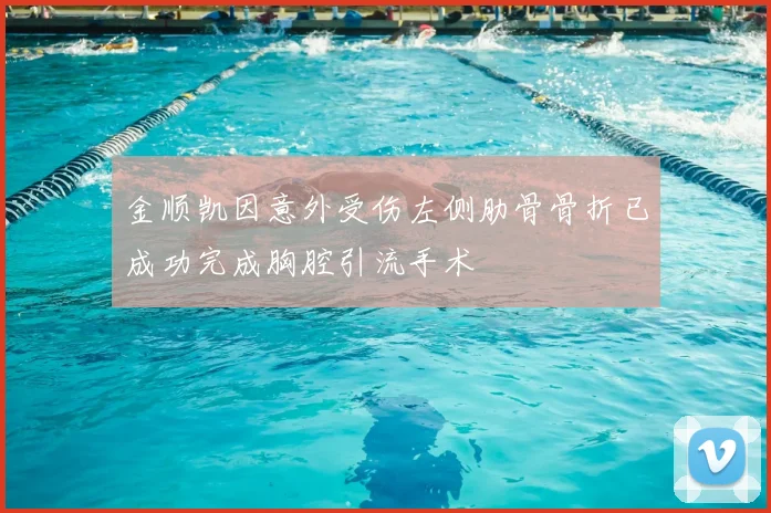 金顺凯因意外受伤左侧肋骨骨折已成功完成胸腔引流手术