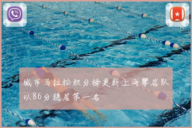 城市马拉松积分榜更新上海攀岩队以86分稳居第一名