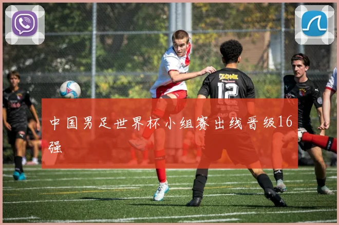中国男足世界杯小组赛出线晋级16强