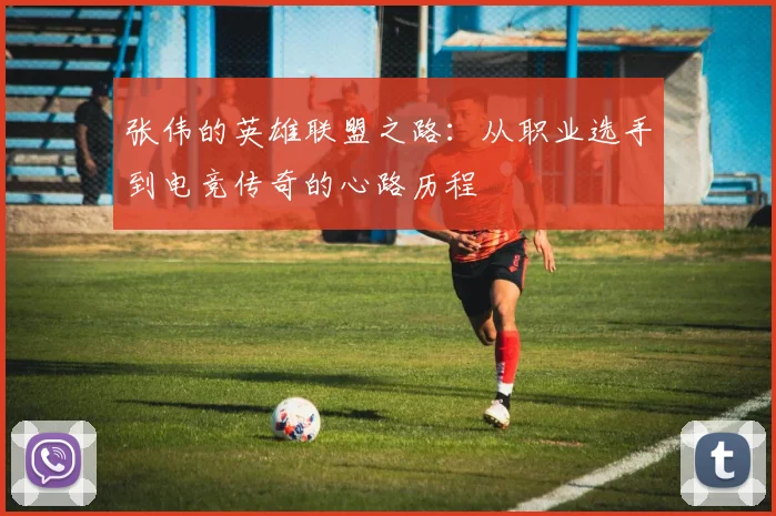 张伟的英雄联盟之路:从职业选手到电竞传奇的心路历程
