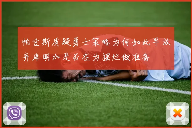 帕金斯质疑勇士策略为何如此早放弃库明加是否在为摆烂做准备