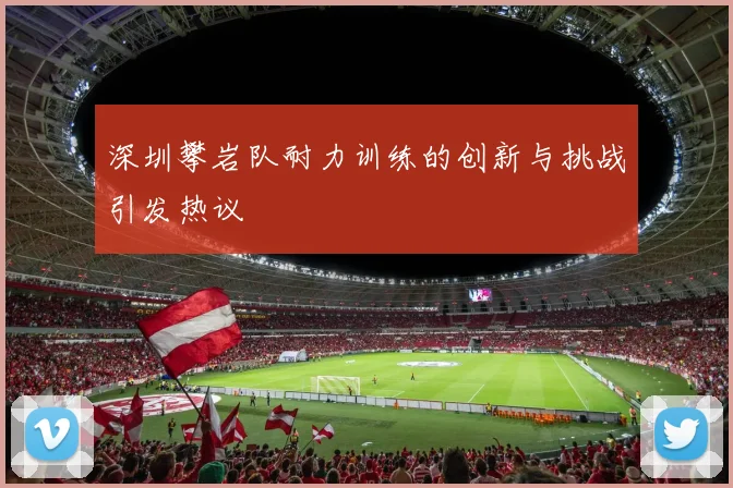 深圳攀岩队耐力训练的创新与挑战引发热议