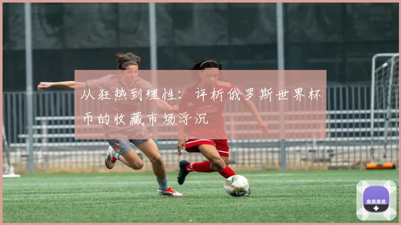 从狂热到理性:评析俄罗斯世界杯币的收藏市场浮沉