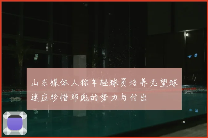 山东媒体人称年轻球员培养无望球迷应珍惜邱彪的努力与付出