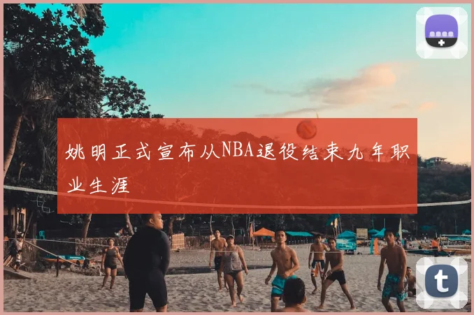 姚明正式宣布从NBA退役结束九年职业生涯