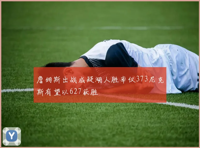 詹姆斯出战成疑湖人胜率仅373尼克斯有望以627获胜