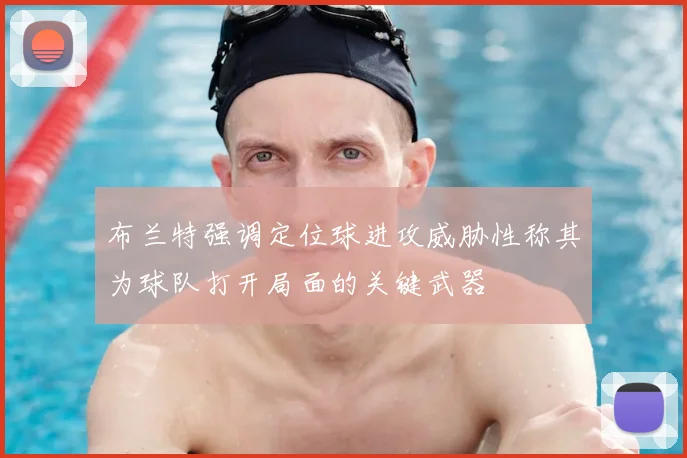 布兰特强调定位球进攻威胁性称其为球队打开局面的关键武器