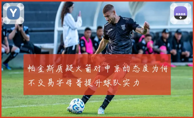 帕金斯质疑火箭对申京的态度为何不交易字母哥提升球队实力