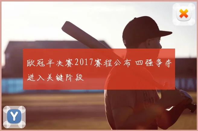 欧冠半决赛2017赛程公布 四强争夺进入关键阶段