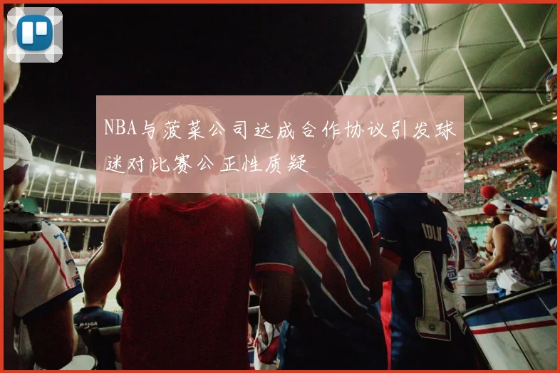 NBA与菠菜公司达成合作协议引发球迷对比赛公正性质疑