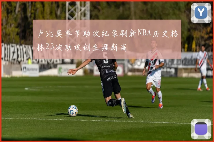 卢比奥单节助攻纪录刷新NBA历史格林23次助攻创生涯新高