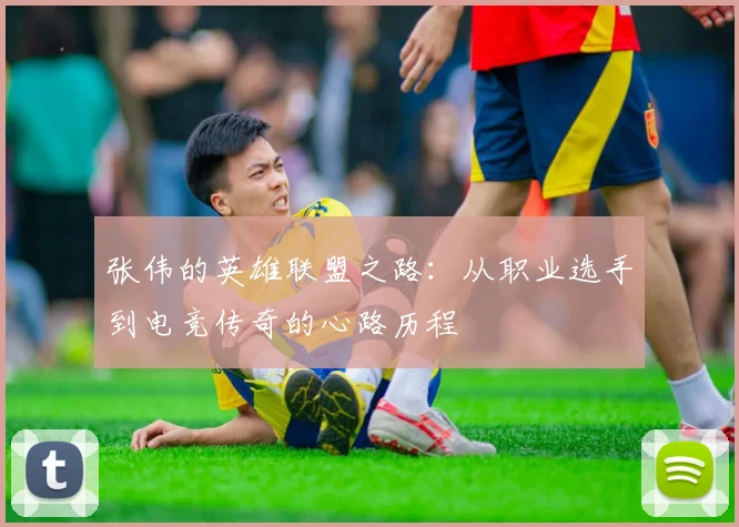 张伟的英雄联盟之路:从职业选手到电竞传奇的心路历程