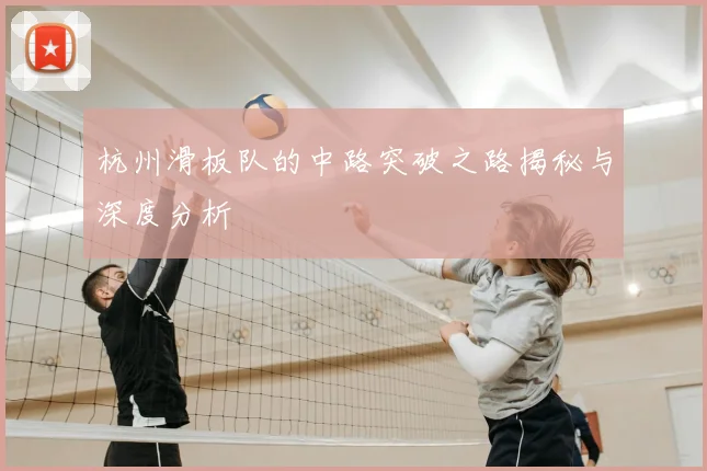 杭州滑板队的中路突破之路揭秘与深度分析