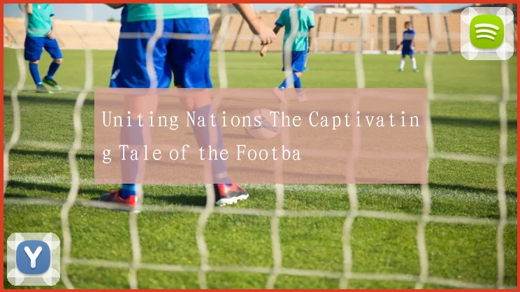 Uniting Nations The Captivating Tale of the Footba