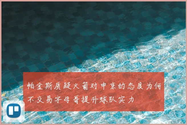 帕金斯质疑火箭对申京的态度为何不交易字母哥提升球队实力